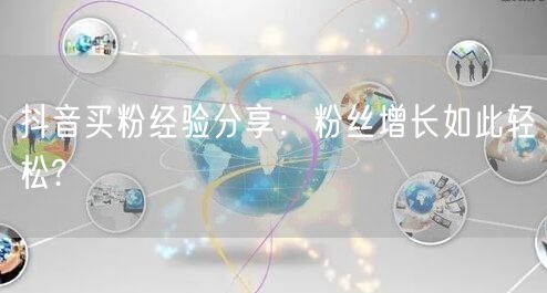 抖音买粉经验分享：粉丝增长如此轻松?