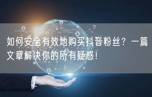 如何安全有效地购买抖音粉丝？一篇文章解决