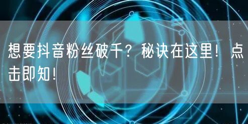 想要抖音粉丝破千？秘诀在这里！点击即知！
