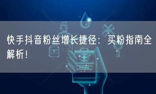 快手抖音粉丝增长捷径：买粉指南全解析！