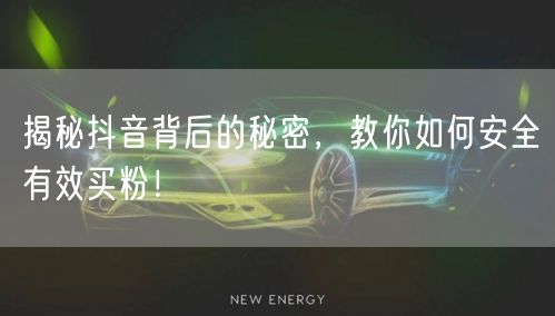 揭秘抖音背后的秘密，教你如何安全有效买粉！