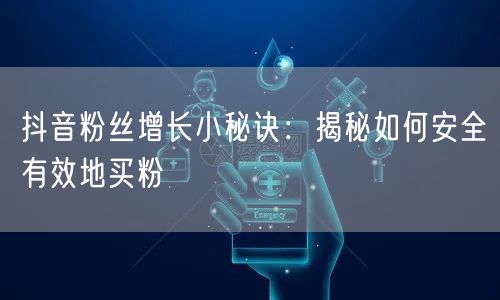 抖音粉丝增长小秘诀：揭秘如何安全有效地买粉