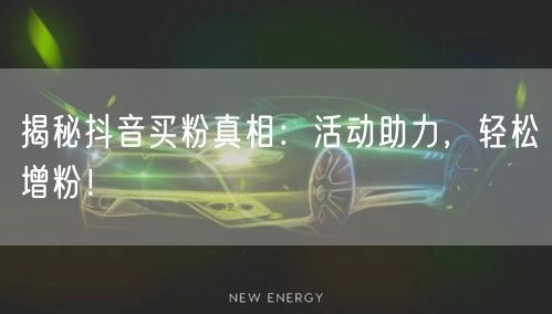 揭秘抖音买粉真相:活动助力,轻松增粉!