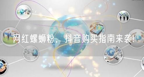 网红螺蛳粉，抖音购买指南来袭!