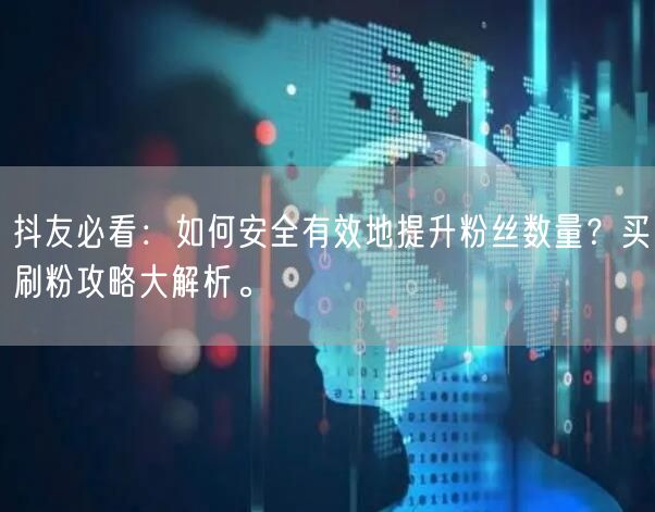 抖友必看：如何安全有效地提升粉丝数量？买刷粉攻略大解析。