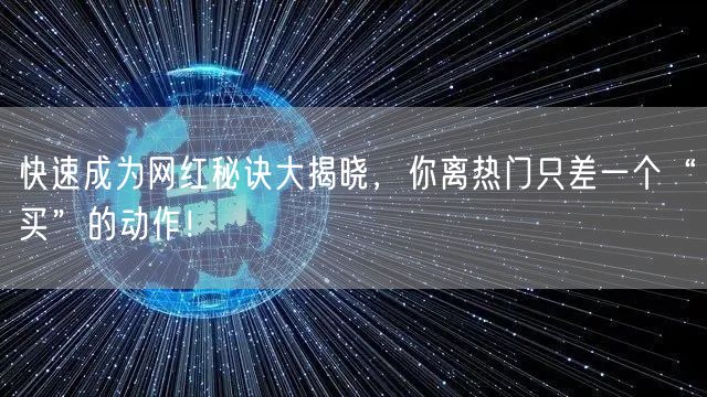 快速成为网红秘诀大揭晓，你离热门只差一个“买”的动作！