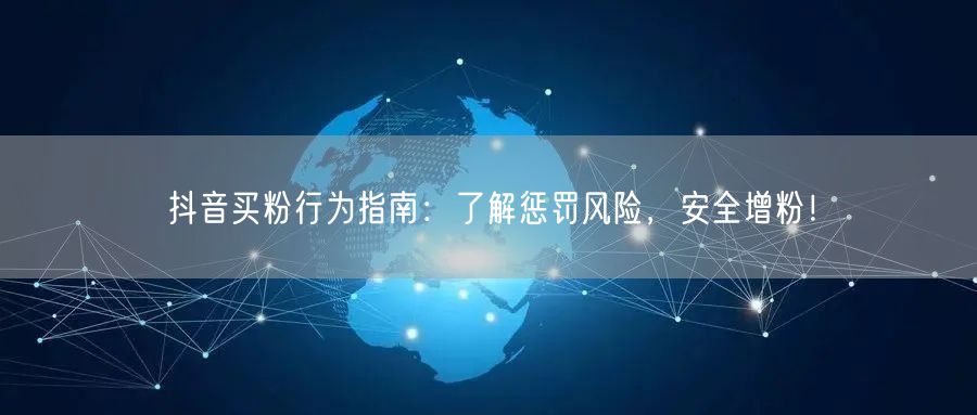 抖音买粉行为指南：了解惩罚风险，安全增粉！