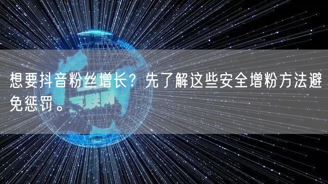 想要抖音粉丝增长?先了解这些安全增粉方法避免惩罚。