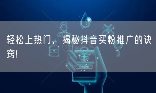 轻松上热门，揭秘抖音买粉推广的诀窍!