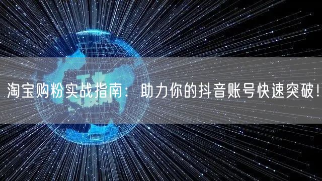 淘宝购粉实战指南：助力你的抖音账号快速突破！