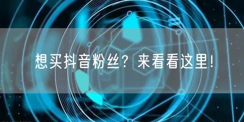 想买抖音粉丝？来看看这里！
