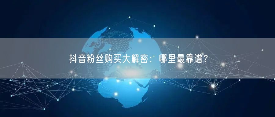抖音粉丝购买大解密：哪里最靠谱？
