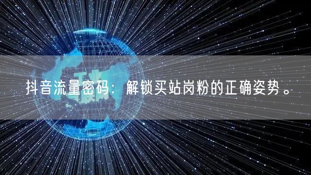 抖音流量密码：解锁买站岗粉的正确姿势。