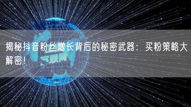 揭秘抖音粉丝增长背后的秘密武器：买粉策略大解密！