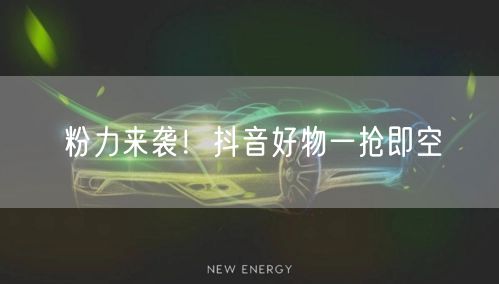 粉力来袭！抖音好物一抢即空