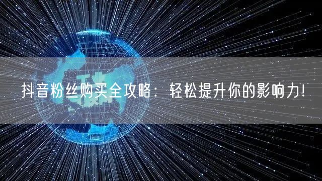 抖音粉丝购买全攻略：轻松提升你的影响力！