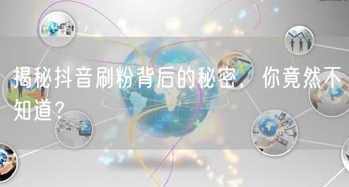 揭秘抖音刷粉背后的秘密，你竟然不知道？