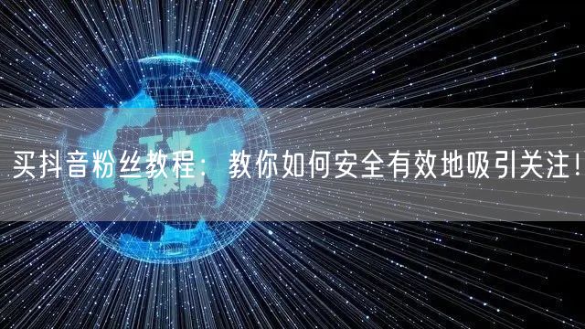 买抖音粉丝教程：教你如何安全有效地吸引关注！