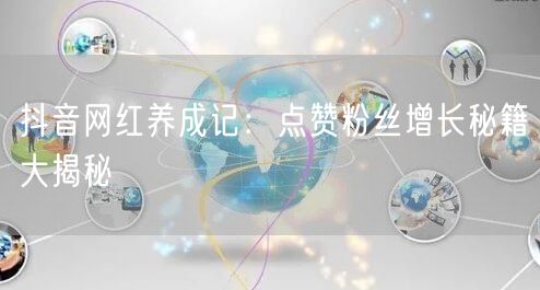 抖音网红养成记：点赞粉丝增长秘籍大揭秘
