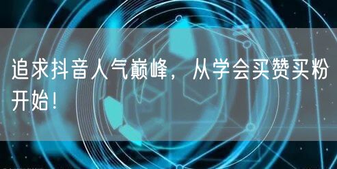 追求抖音人气巅峰，从学会买赞买粉开始！