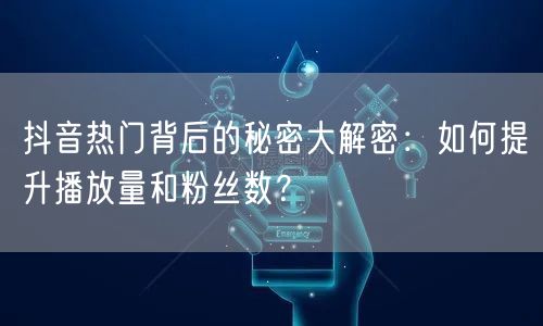 抖音热门背后的秘密大解密：如何提升播放量和粉丝数？