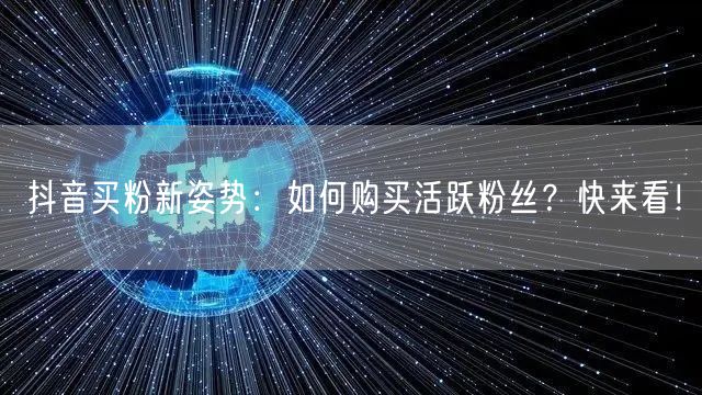 抖音买粉新姿势:如何购买活跃粉丝?快来看!