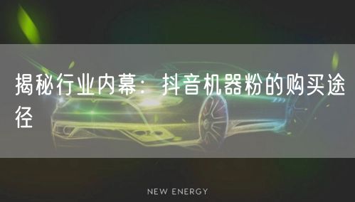 揭秘行业内幕：抖音机器粉的购买途径