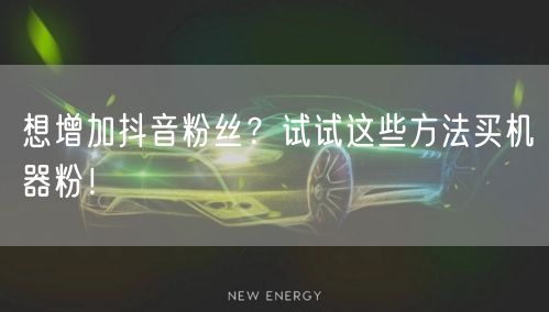 想增加抖音粉丝？试试这些方法买机器粉！