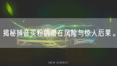 揭秘抖音买粉的潜在风险与惊人后果。