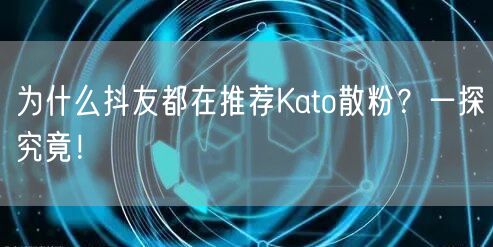 为什么抖友都在推荐Kato散粉？一探究竟！