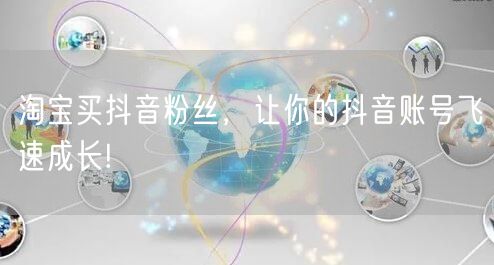 淘宝买抖音粉丝，让你的抖音账号飞速成长!