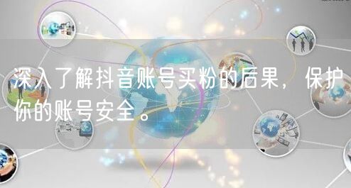 深入了解抖音账号买粉的后果，保护你的账号安全。