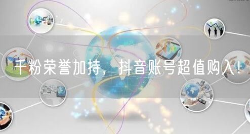 千粉荣誉加持，抖音账号超值购入！