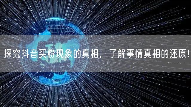 探究抖音买粉现象的真相，了解事情真相的还