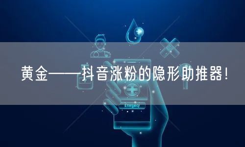 黄金——抖音涨粉的隐形助推器！