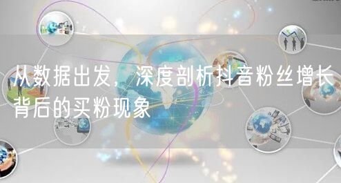 从数据出发，深度剖析抖音粉丝增长背后的买粉现象