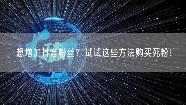 想增加抖音粉丝？试试这些方法购买死粉！