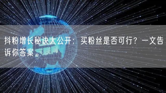 抖粉增长秘诀大公开：买粉丝是否可行？一文告诉你答案。