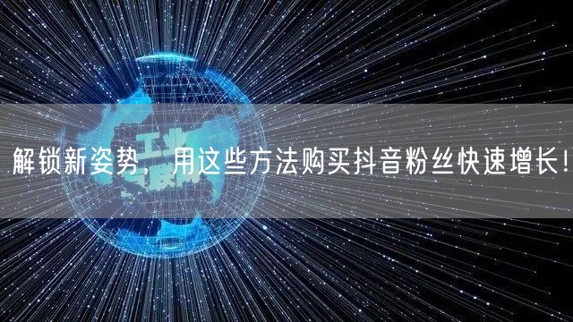 解锁新姿势，用这些方法购买抖音粉丝快速增