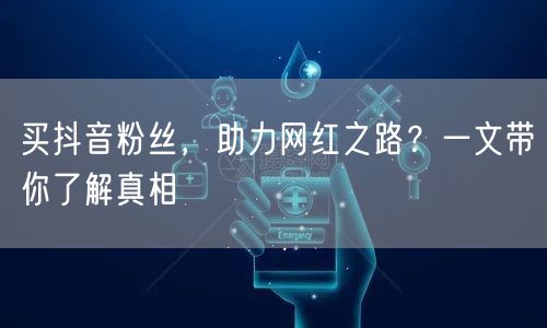 买抖音粉丝，助力网红之路？一文带你了解真相