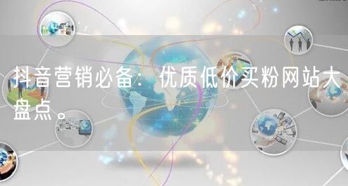 抖音营销必备:优质低价买粉网站大盘点。