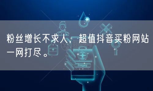 粉丝增长不求人,超值抖音买粉网站一网打尽。