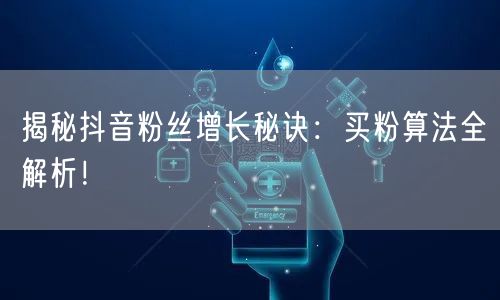 揭秘抖音粉丝增长秘诀:买粉算法全解析!