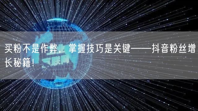 买粉不是作弊,掌握技巧是关键——抖音粉丝增长秘籍!