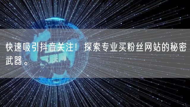 快速吸引抖音关注！探索专业买粉丝网站的秘密武器。
