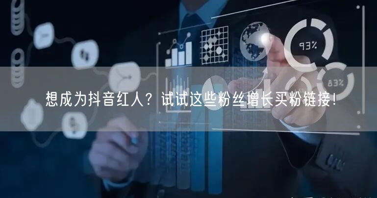 想成为抖音红人？试试这些粉丝增长买粉链接！