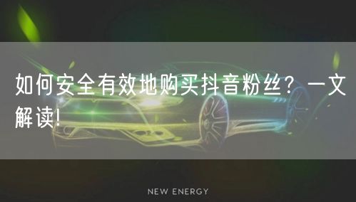 如何安全有效地购买抖音粉丝？一文解读!