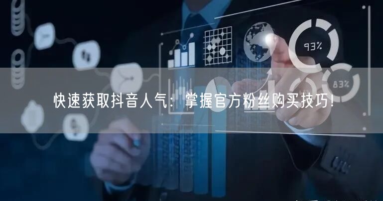 快速获取抖音人气:掌握官方粉丝购买技巧!