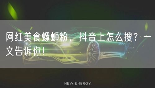 网红美食螺蛳粉，抖音上怎么搜？一文告诉你！