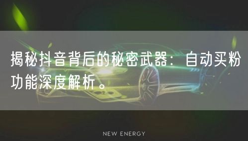揭秘抖音背后的秘密武器:自动买粉功能深度解析。